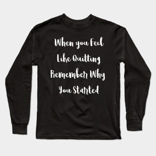 When You Feel Like Quitting Remember Why You Started Long Sleeve T-Shirt